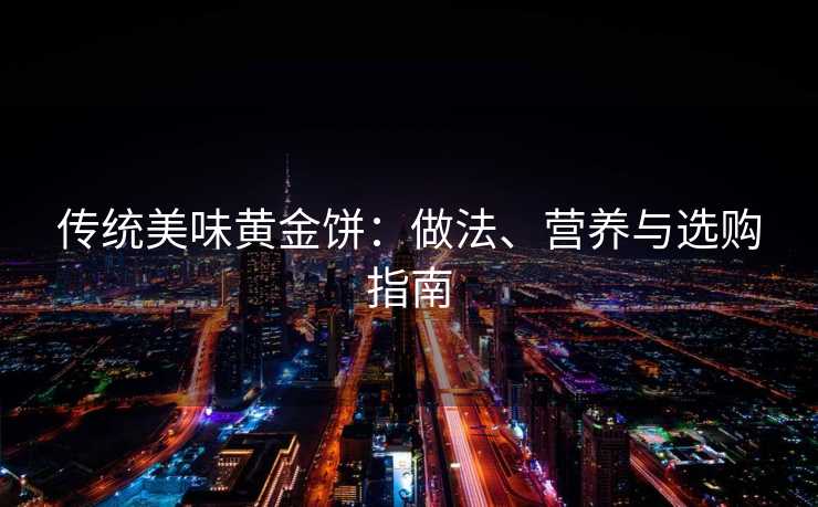 传统美味黄金饼：做法、营养与选购指南