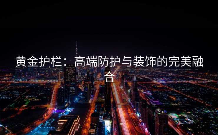 黄金护栏：高端防护与装饰的完美融合