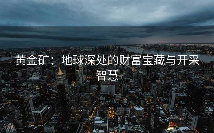 黄金矿：地球深处的财富宝藏与开采智慧