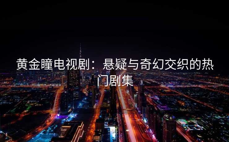 黄金瞳电视剧：悬疑与奇幻交织的热门剧集
