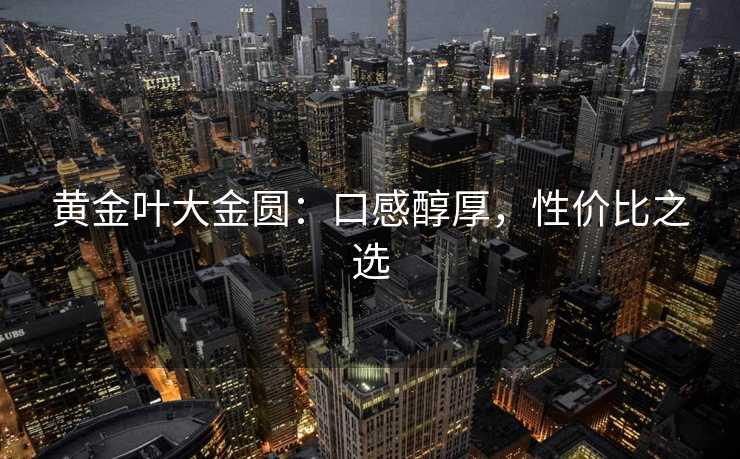 黄金叶大金圆：口感醇厚，性价比之选