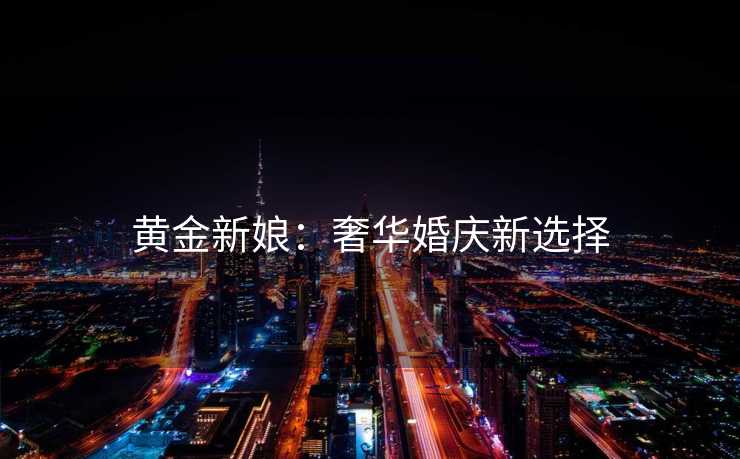 黄金新娘：奢华婚庆新选择