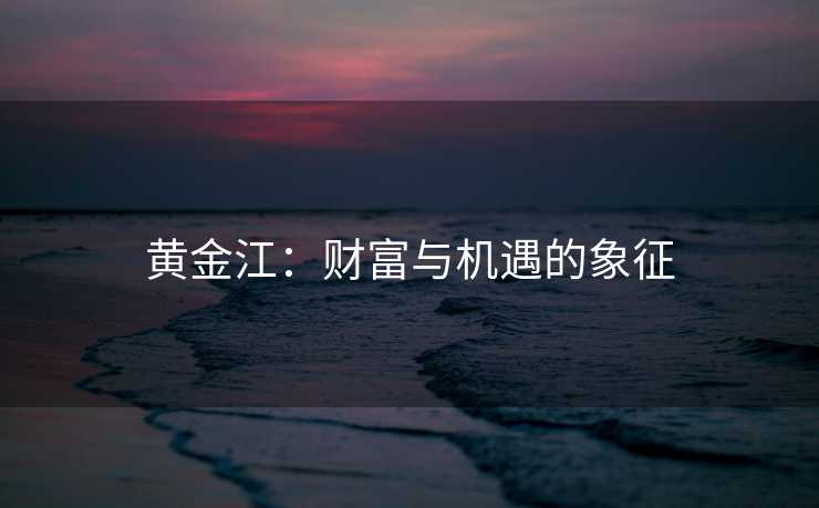 黄金江：财富与机遇的象征
