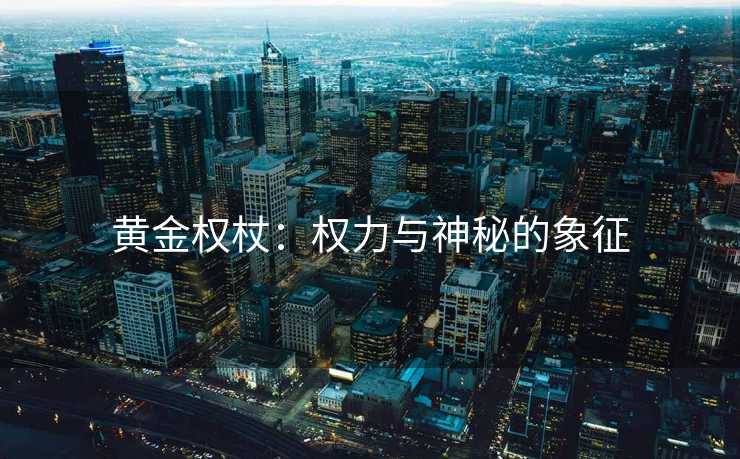 黄金权杖：权力与神秘的象征