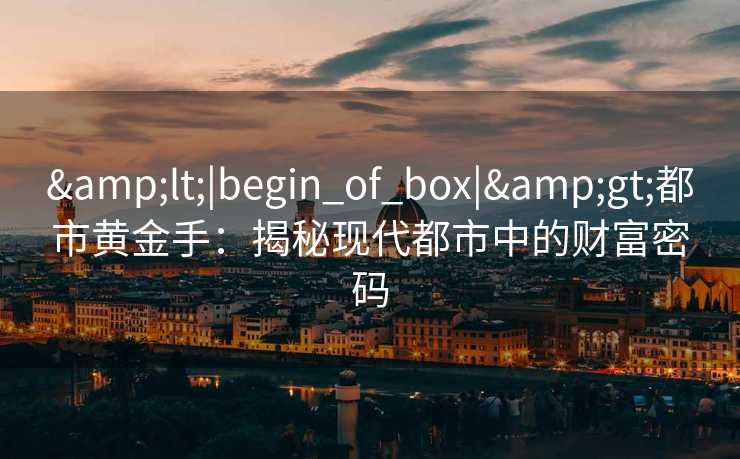 &lt;|begin_of_box|&gt;都市黄金手：揭秘现代都市中的财富密码