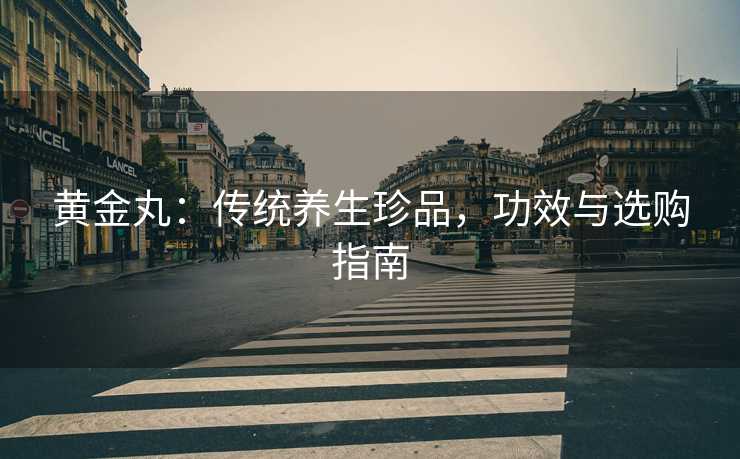 黄金丸：传统养生珍品，功效与选购指南