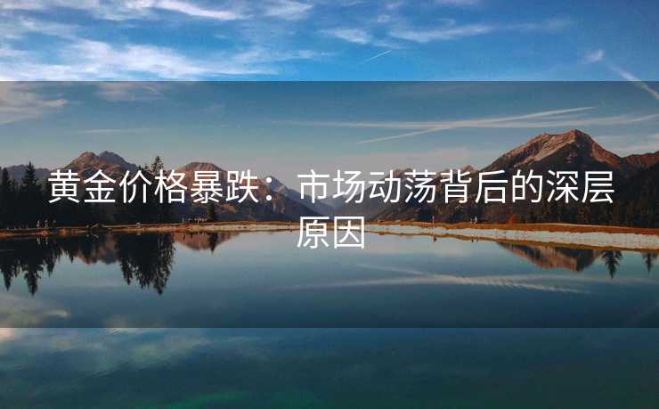 黄金价格暴跌：市场动荡背后的深层原因
