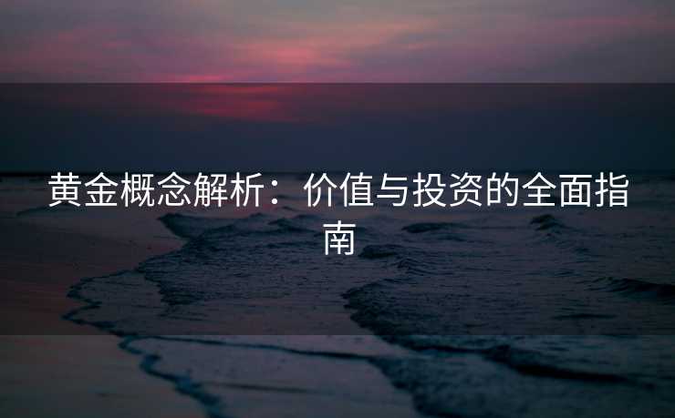 黄金概念解析：价值与投资的全面指南