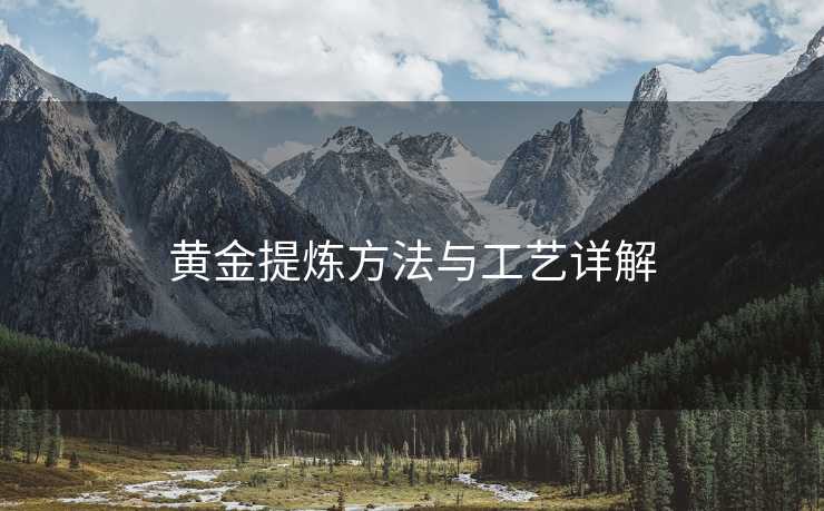 黄金提炼方法与工艺详解