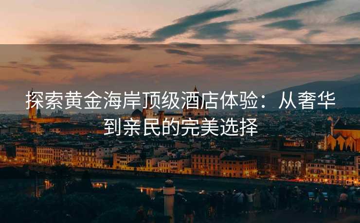 探索黄金海岸顶级酒店体验：从奢华到亲民的完美选择