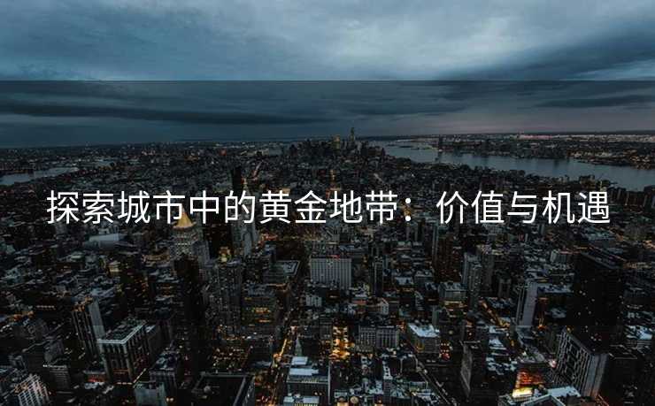探索城市中的黄金地带：价值与机遇