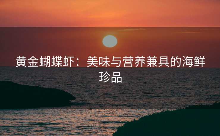 黄金蝴蝶虾：美味与营养兼具的海鲜珍品