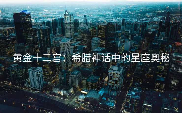 黄金十二宫：希腊神话中的星座奥秘