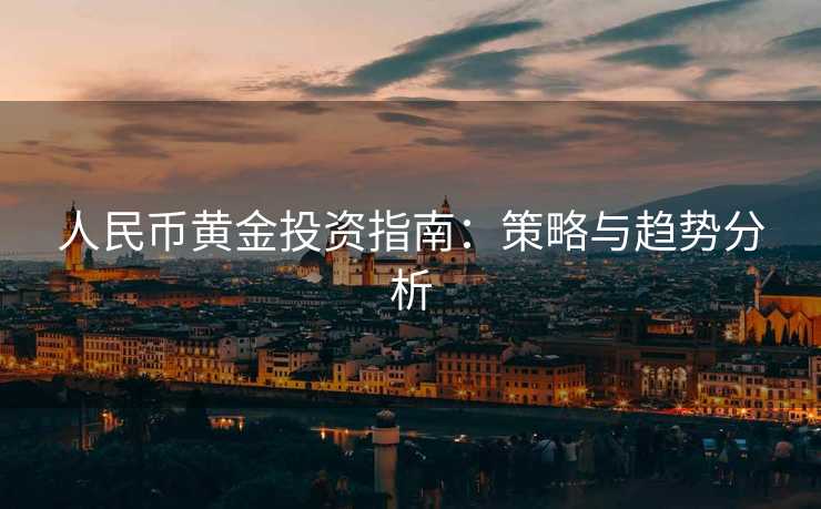 人民币黄金投资指南：策略与趋势分析