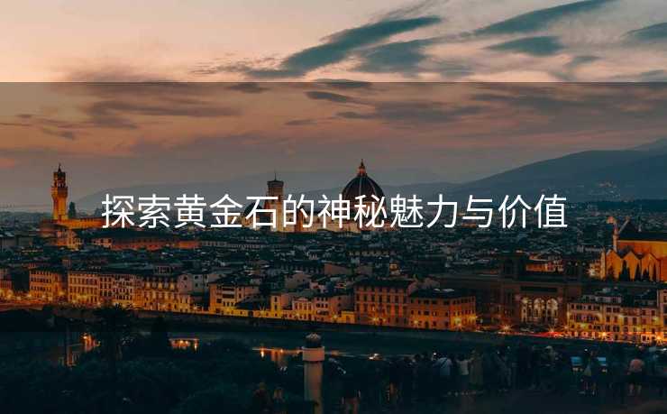 探索黄金石的神秘魅力与价值