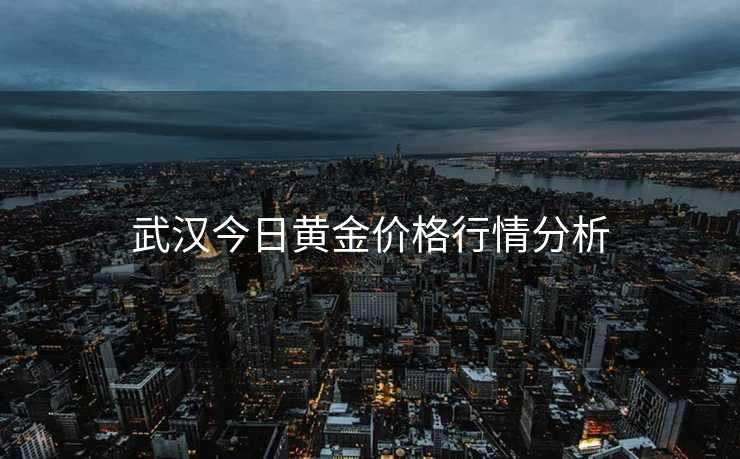 武汉今日黄金价格行情分析