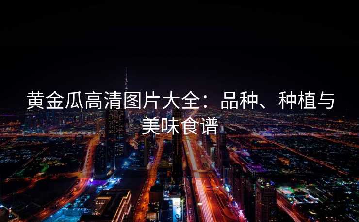 黄金瓜高清图片大全：品种、种植与美味食谱