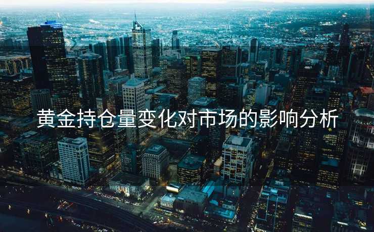 黄金持仓量变化对市场的影响分析
