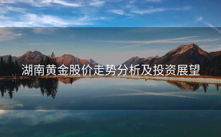 湖南黄金股价走势分析及投资展望