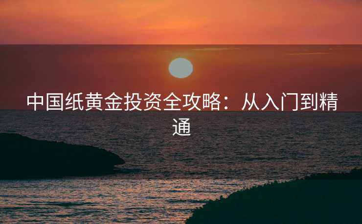 中国纸黄金投资全攻略：从入门到精通