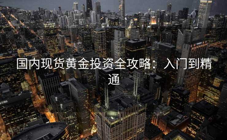 国内现货黄金投资全攻略：入门到精通