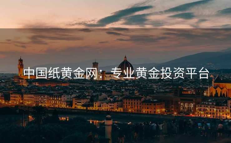 中国纸黄金网：专业黄金投资平台