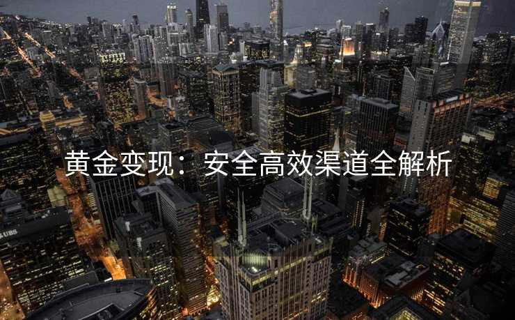 黄金变现：安全高效渠道全解析