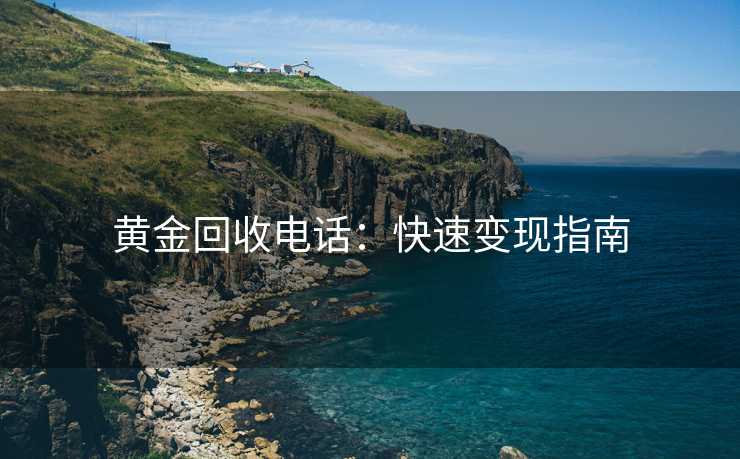 黄金回收电话：快速变现指南