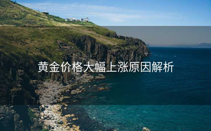黄金价格大幅上涨原因解析