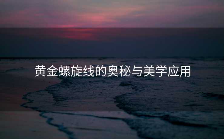 黄金螺旋线的奥秘与美学应用 黄金螺旋线的奥秘与美学应用