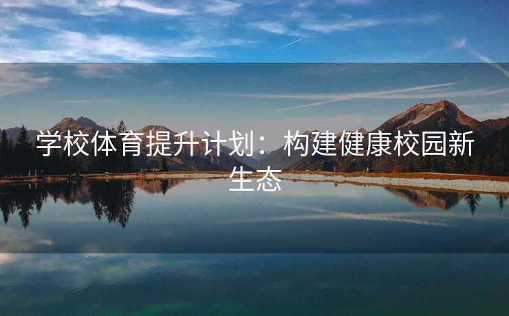 学校体育提升计划:构建健康校园新生态 学校体育提升计划:构建健康校园新生态
