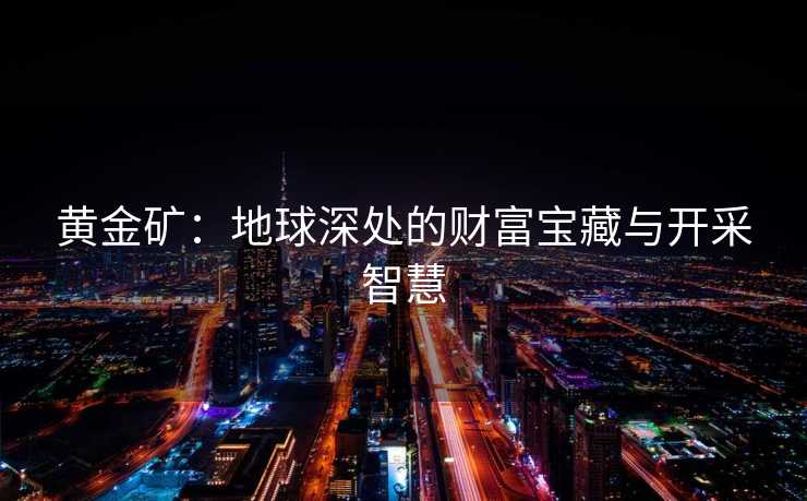 黄金矿：地球深处的财富宝藏与开采智慧