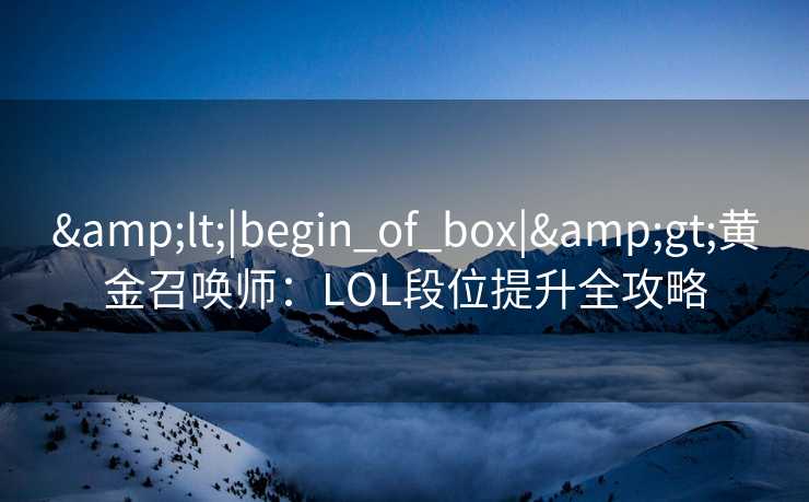 &lt;|begin_of_box|&gt;黄金召唤师：LOL段位提升全攻略