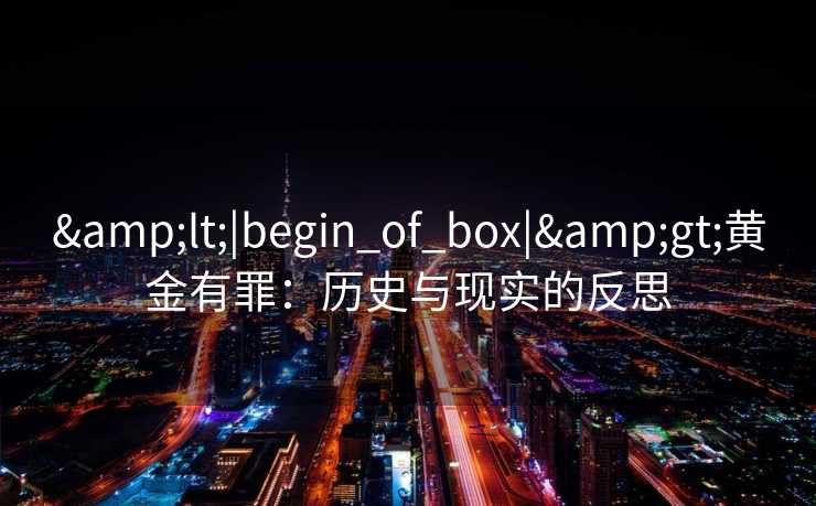 &lt;|begin_of_box|&gt;黄金有罪：历史与现实的反思