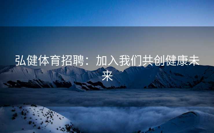 弘健体育招聘：加入我们共创健康未来