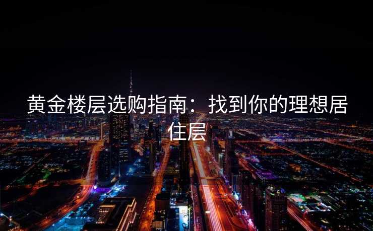 黄金楼层选购指南:找到你的理想居住层 黄金楼层选购指南:找到你的理想居住层