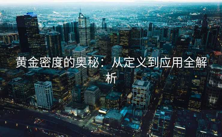 黄金密度的奥秘:从定义到应用全解析 黄金密度的奥秘:从定义到应用全解析