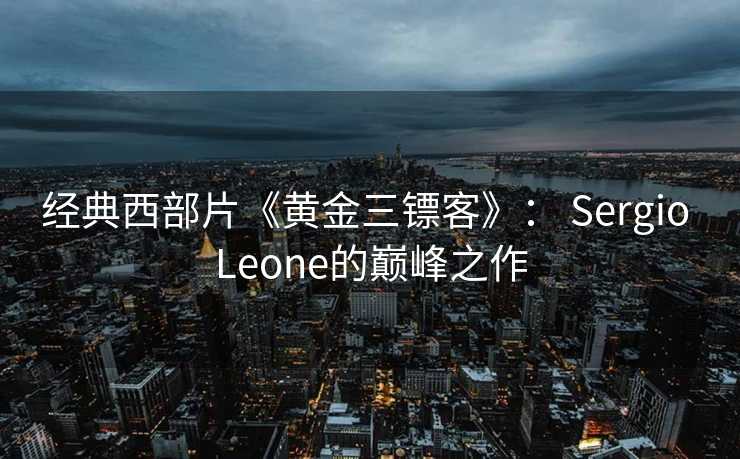 经典西部片《黄金三镖客》： Sergio Leone的巅峰之作