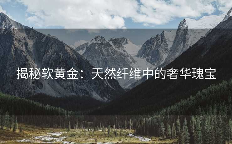 揭秘软黄金：天然纤维中的奢华瑰宝