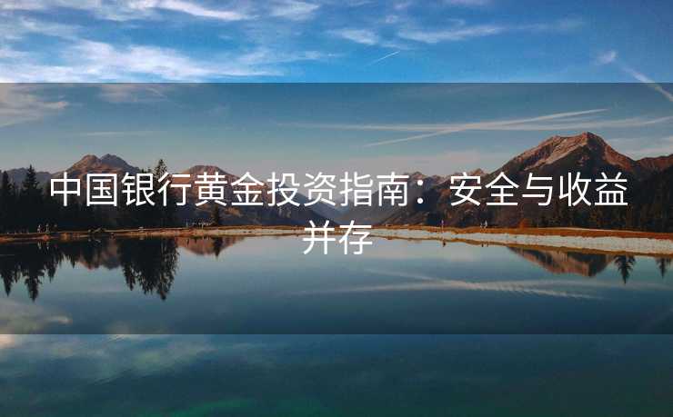 中国银行黄金投资指南：安全与收益并存