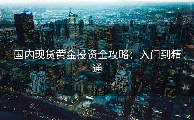 国内现货黄金投资全攻略：入门到精通