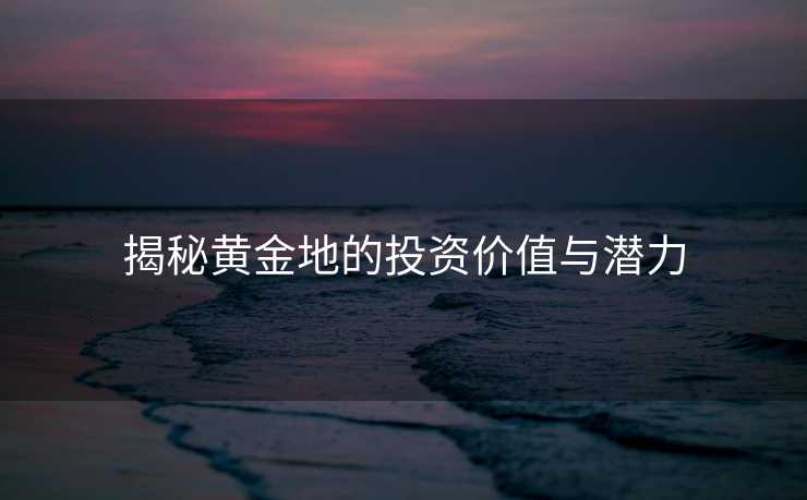 揭秘黄金地的投资价值与潜力