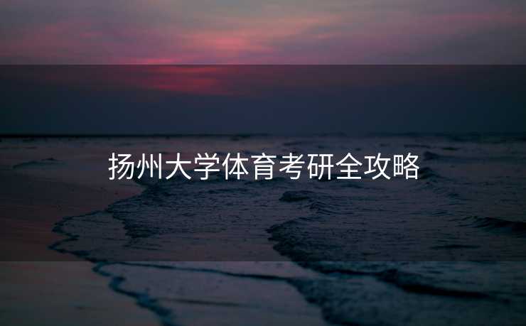 扬州大学体育考研全攻略 扬州大学体育考研全攻略