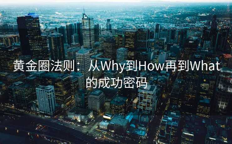 黄金圈法则:从Why到How再到What的成功密码 黄金圈法则:从Why到How再到What的成功密码