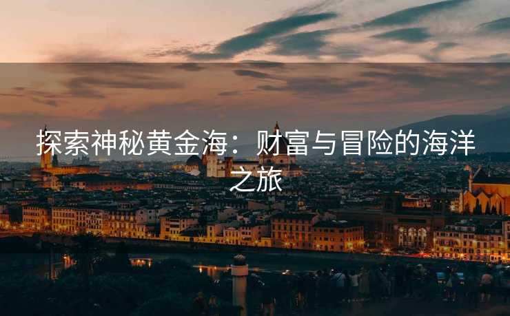 探索神秘黄金海：财富与冒险的海洋之旅