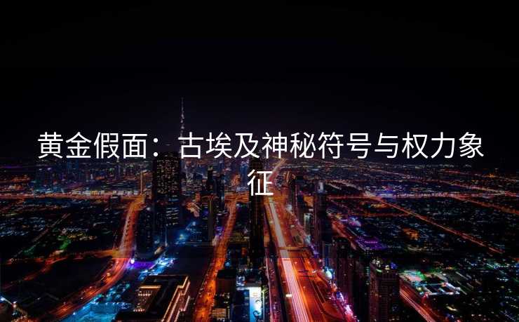 黄金假面：古埃及神秘符号与权力象征