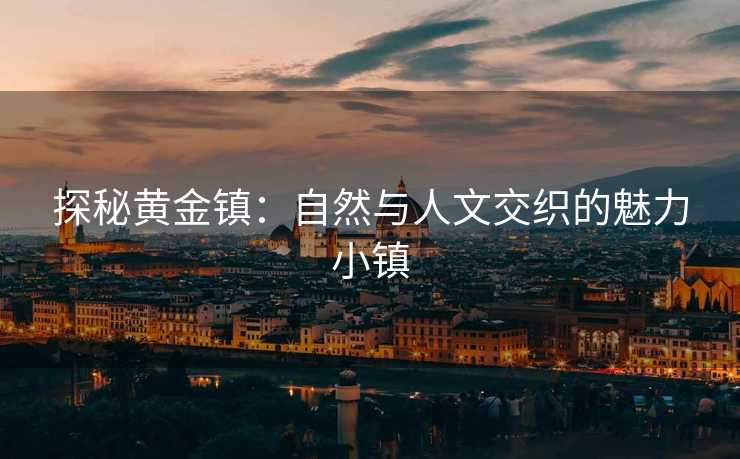 探秘黄金镇：自然与人文交织的魅力小镇