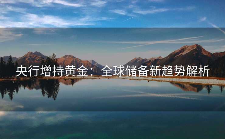 央行增持黄金：全球储备新趋势解析