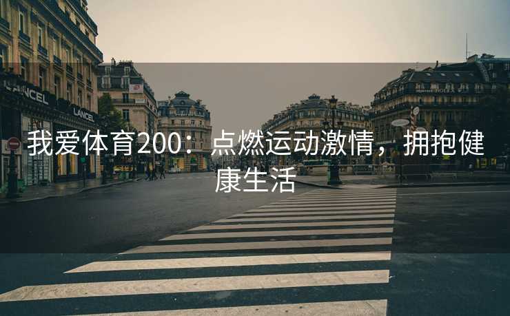 我爱体育200:点燃运动激情,拥抱健康生活 我爱体育200:点燃运动激情,拥抱健康生活