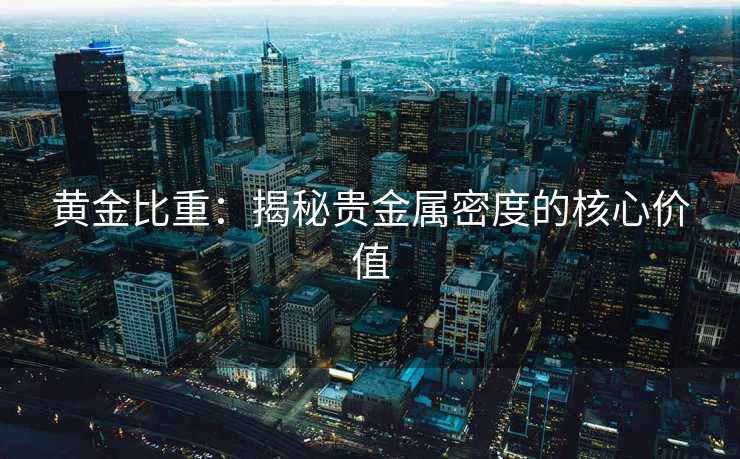 黄金比重：揭秘贵金属密度的核心价值
